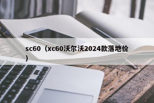 sc60（xc60沃尔沃2024款落地价）