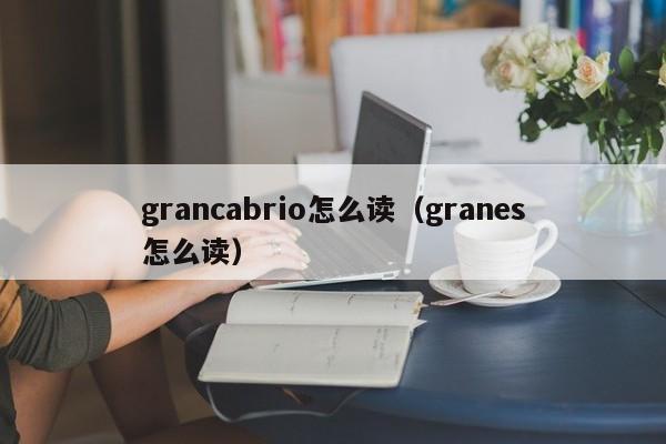 grancabrio怎么读（granes怎么读）