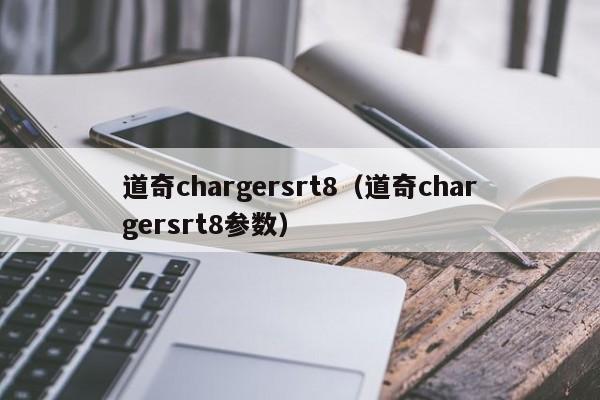 道奇chargersrt8（道奇chargersrt8参数）